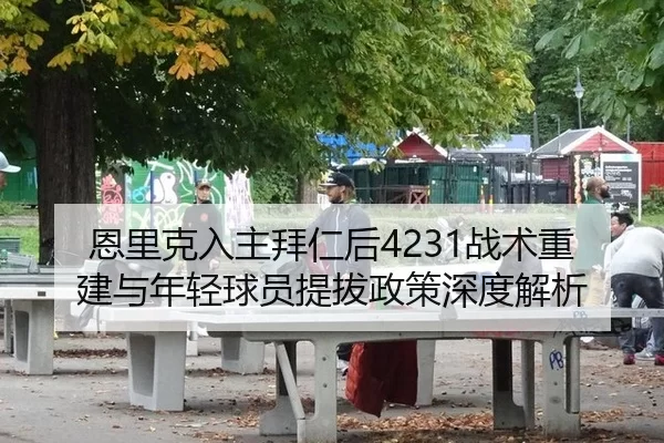 恩里克入主拜仁后4231战术重建与年轻球员提拔政策深度解析